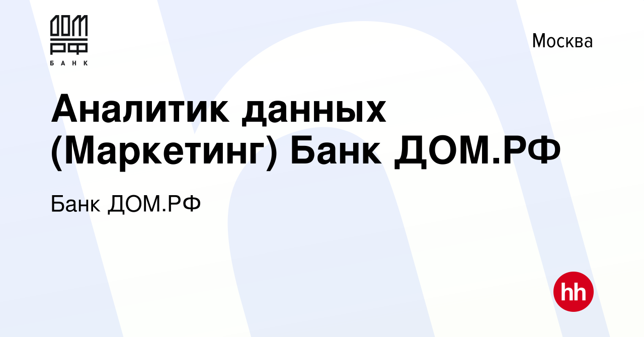 Вакансия Аналитик данных (Маркетинг) Банк ДОМ.РФ в Москве, работа в  компании Банк ДОМ.РФ (вакансия в архиве c 13 октября 2023)