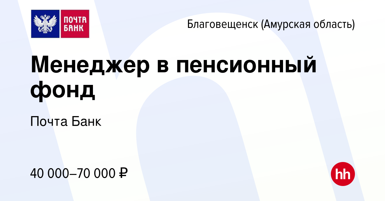 Вакансия Менеджер в пенсионный фонд в Благовещенске, работа в компании  Почта Банк (вакансия в архиве c 31 июля 2023)