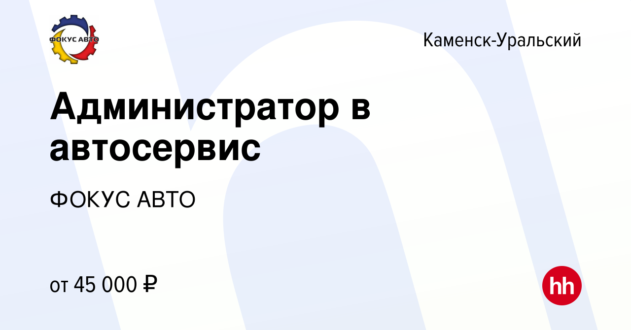 Вакансия Администратор в автосервис в Каменск-Уральском, работа в компании  ГК Фокус-Авто (вакансия в архиве c 25 августа 2023)