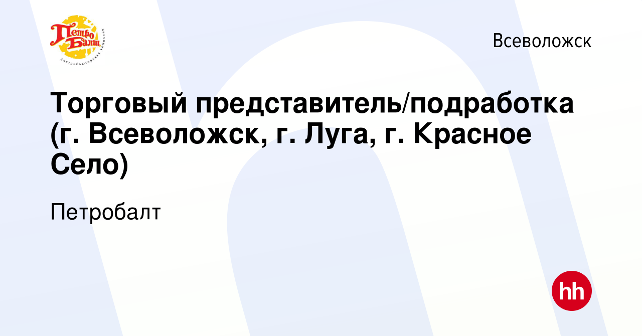 Вакансия Торговый представитель/подработка (г. Всеволожск, г. Луга, г.  Красное Село) во Всеволожске, работа в компании Петробалт (вакансия в  архиве c 25 августа 2023)