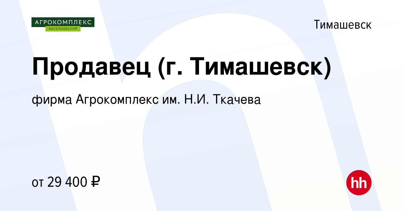 Вакансия Продавец (г. Тимашевск) в Тимашевске, работа в компании фирма  Агрокомплекс им. Н.И. Ткачева (вакансия в архиве c 25 августа 2023)