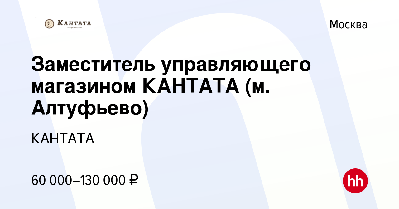 Вакансия Заместитель управляющего магазином КАНТАТА (м. Алтуфьево) в  Москве, работа в компании КАНТАТА (вакансия в архиве c 25 августа 2023)