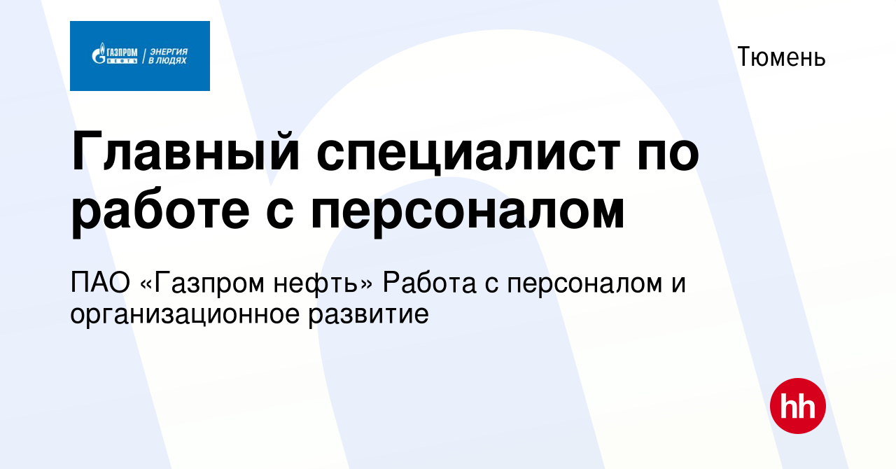 Вакансия Главный специалист по работе с персоналом в Тюмени, работа в  компании ПАО «Газпром нефть» Работа с персоналом и организационное развитие  (вакансия в архиве c 12 сентября 2023)