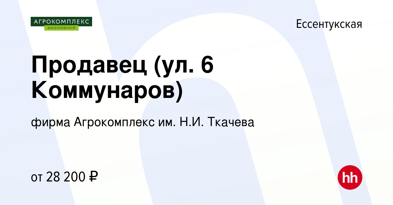 Вакансия Продавец (ул. 6 Коммунаров) в Ессентукской, работа в компании  фирма Агрокомплекс им. Н.И. Ткачева (вакансия в архиве c 25 августа 2023)