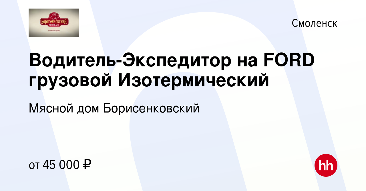 Вакансия Водитель-Экспедитор на FORD грузовой Изотермический в Смоленске,  работа в компании Мясной дом Борисенковский (вакансия в архиве c 26 августа  2023)