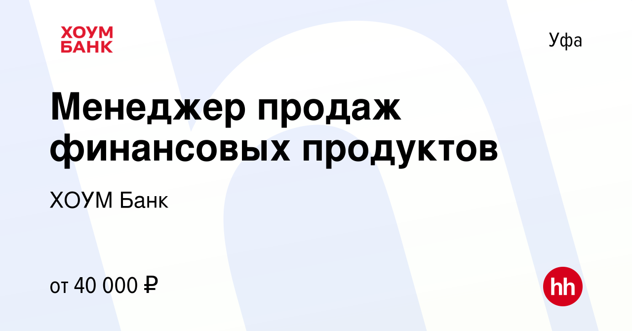 Вакансия Менеджер продаж финансовых продуктов в Уфе, работа в компании ХОУМ  Банк (вакансия в архиве c 26 сентября 2023)