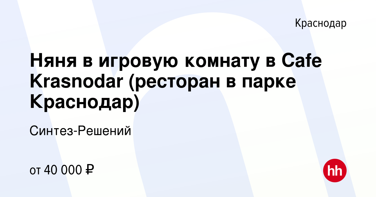 Вакансия Няня в игровую комнату в Cafe Krasnodar (ресторан в парке Краснодар)  в Краснодаре, работа в компании Синтез-Решений (вакансия в архиве c 14  сентября 2023)