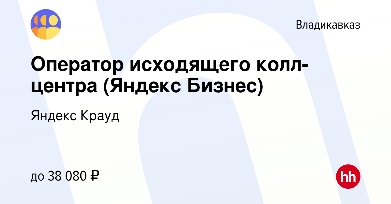 Вакансия Оператор исходящего колл-центра (Яндекс Бизнес) во Владикавказе,  работа в компании Яндекс Крауд (вакансия в архиве c 1 ноября 2023)