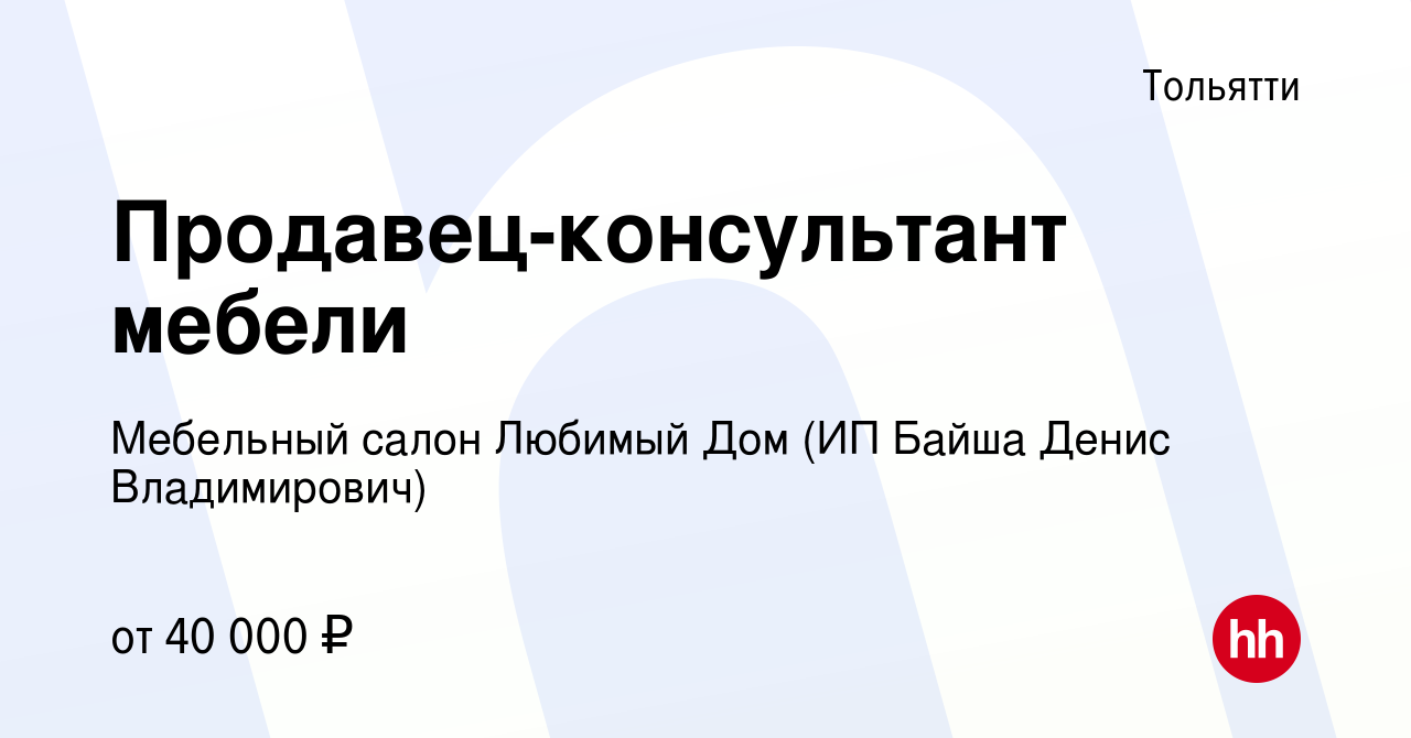 Вакансия Продавец-консультант мебели в Тольятти, работа в компании Мебельный  салон Любимый Дом (ИП Байша Денис Владимирович) (вакансия в архиве c 21  сентября 2023)