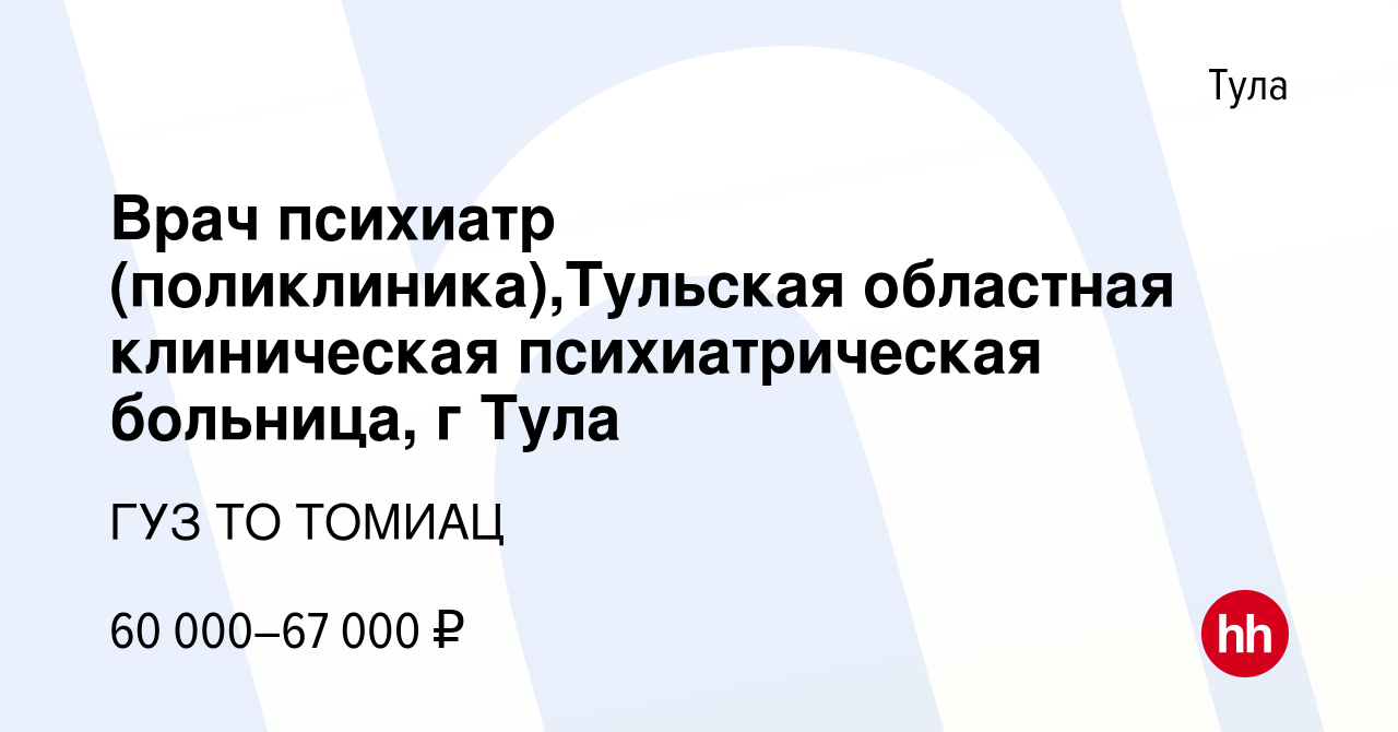 Вакансия Врач психиатр (поликлиника),Тульская областная клиническая  психиатрическая больница, г Тула в Туле, работа в компании ГУЗ ТО ТОМИАЦ  (вакансия в архиве c 12 октября 2023)