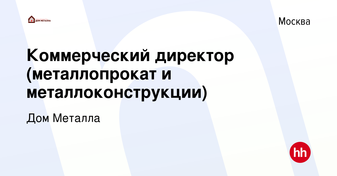 Вакансия Коммерческий директор (металлопрокат и металлоконструкции) в  Москве, работа в компании Дом Металла (вакансия в архиве c 26 сентября 2023)