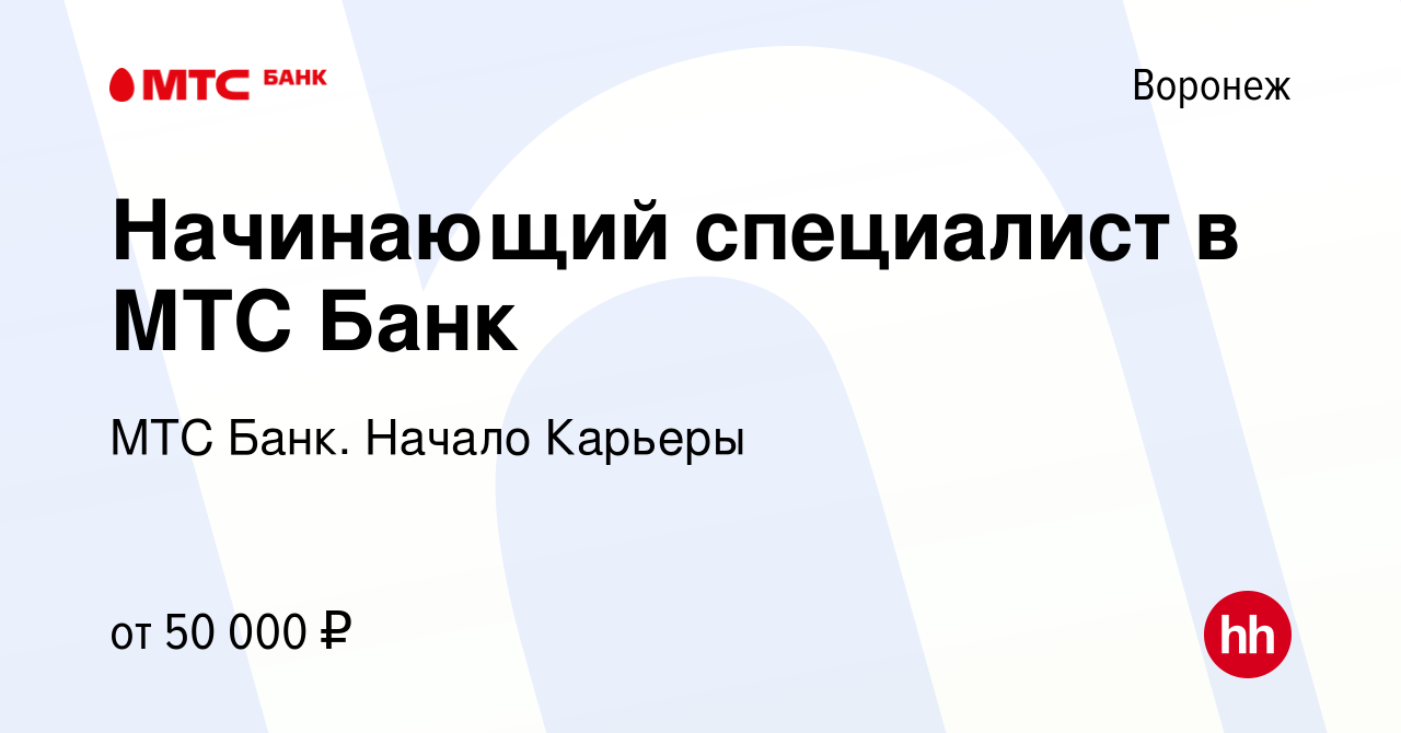 Вакансия Начинающий специалист в МТС Банк в Воронеже, работа в компании МТС  Банк. Начало Карьеры (вакансия в архиве c 16 декабря 2023)