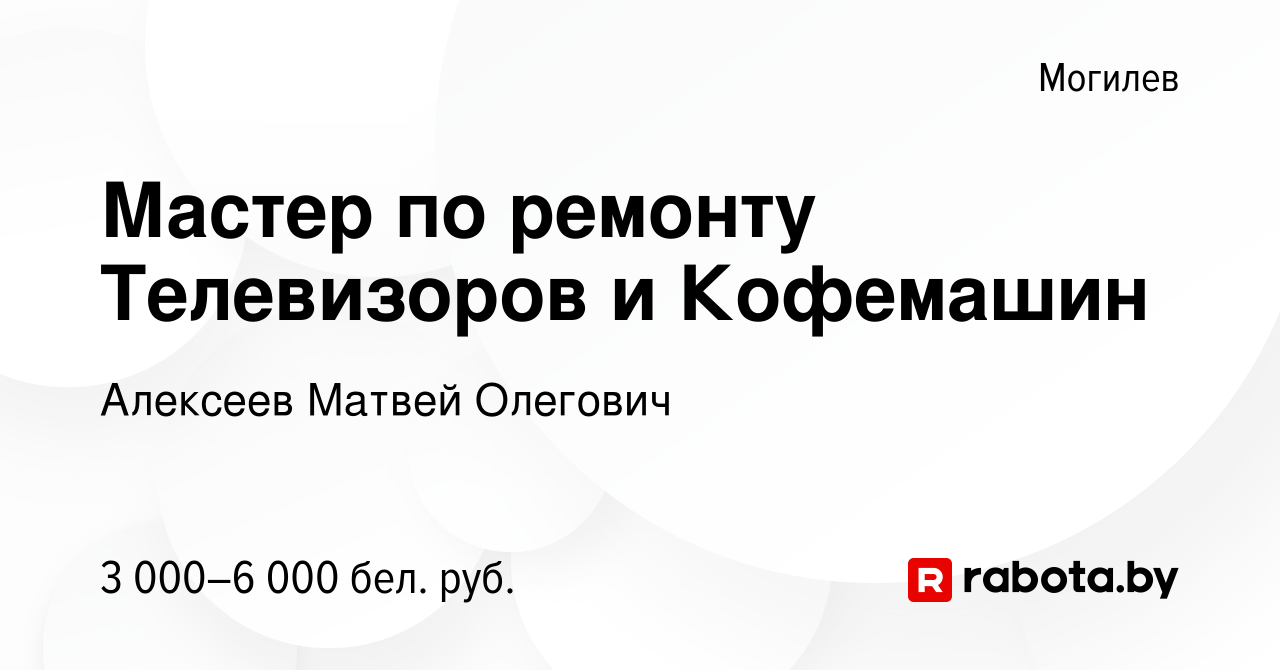 Вакансия Мастер по ремонту Телевизоров и Кофемашин в Могилеве, работа в  компании Алексеев Матвей Олегович (вакансия в архиве c 26 августа 2023)