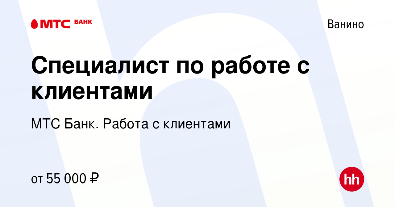 Вакансия Специалист по работе с клиентами в Ванине, работа в компании МТС  Банк. Работа с клиентами (вакансия в архиве c 15 января 2024)