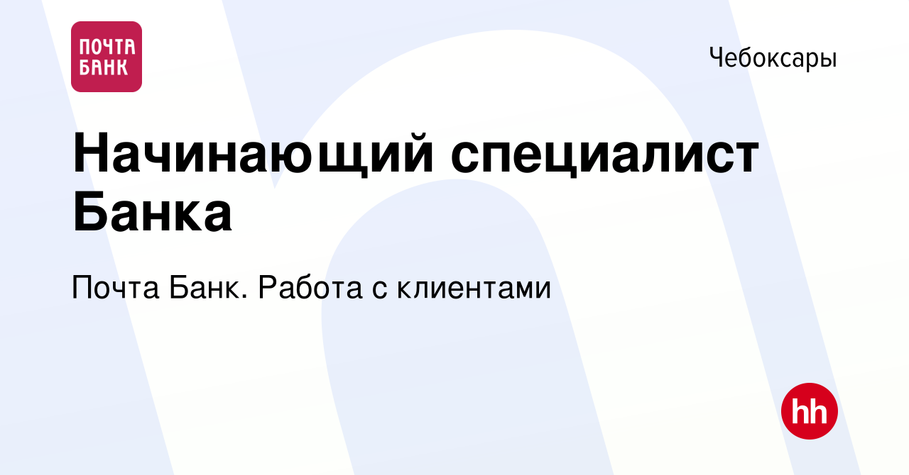 Вакансия Начинающий специалист Банка в Чебоксарах, работа в компании Почта  Банк. Работа с клиентами (вакансия в архиве c 2 ноября 2023)