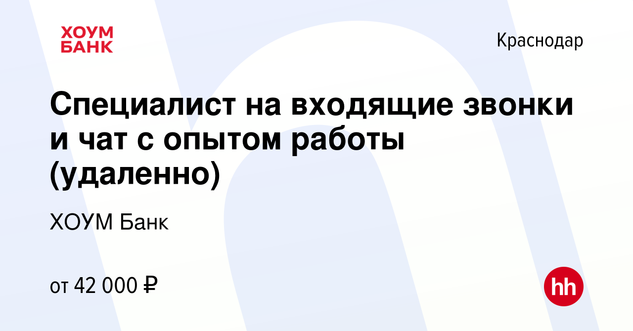 Вакансия Специалист на входящие звонки и чат c опытом работы (удаленно) в  Краснодаре, работа в компании ХОУМ Банк (вакансия в архиве c 23 ноября 2023)