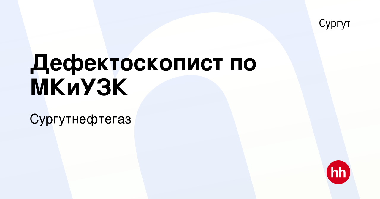 Вакансия Дефектоскопист по МКиУЗК в Сургуте, работа в компании  Сургутнефтегаз (вакансия в архиве c 26 августа 2023)