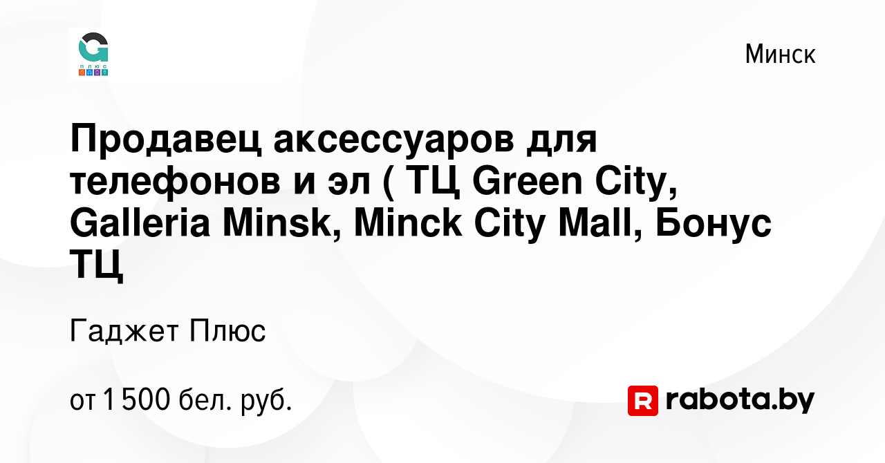 Вакансия Продавец аксессуаров для телефонов и эл ( ТЦ Green City, Galleria  Minsk, Minck City Mall, Бонус ТЦ в Минске, работа в компании Гаджет Плюс  (вакансия в архиве c 27 августа 2023)