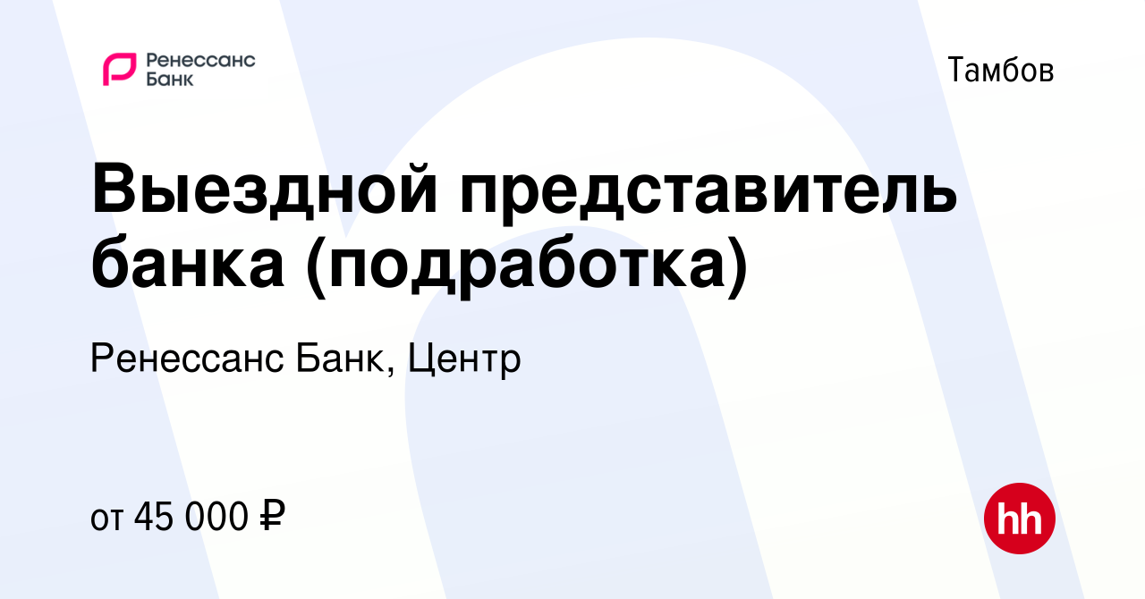 Вакансия Выездной представитель банка (подработка) в Тамбове, работа в  компании Ренессанс Банк, Центр (вакансия в архиве c 8 августа 2023)