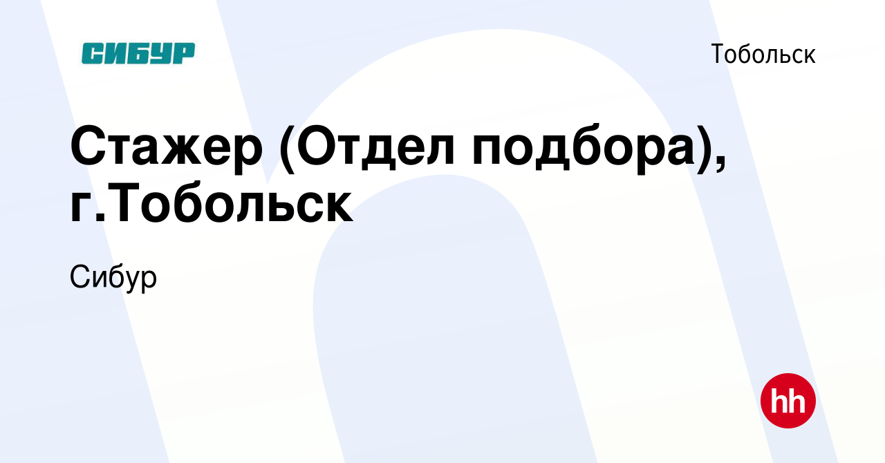 Вакансия Стажер (Отдел подбора), г.Тобольск в Тобольске, работа в компании  Сибур (вакансия в архиве c 13 сентября 2023)