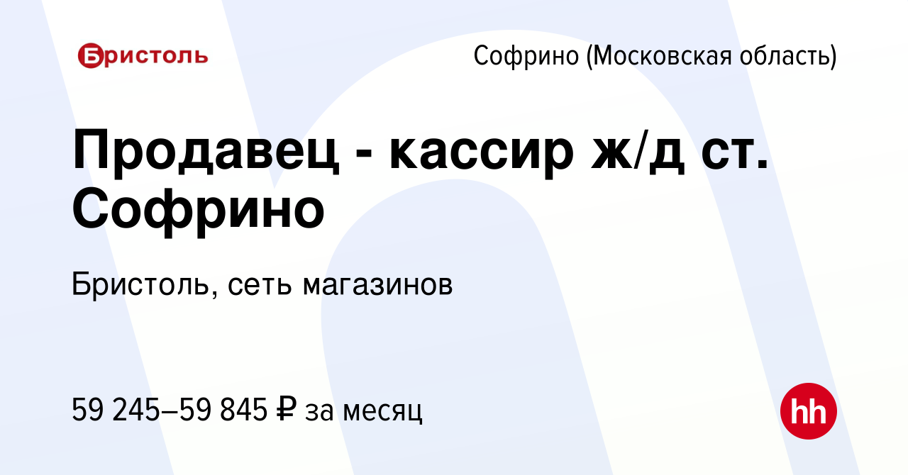 Вакансия Продавец - кассир ж/д ст. Софрино в Софрине, работа в компании  Бристоль, сеть магазинов (вакансия в архиве c 15 ноября 2023)