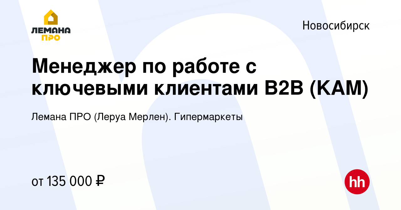 Вакансия Менеджер по работе с ключевыми клиентами В2В (KAM) в Новосибирске,  работа в компании Леруа Мерлен. Гипермаркеты (вакансия в архиве c 21 апреля  2024)