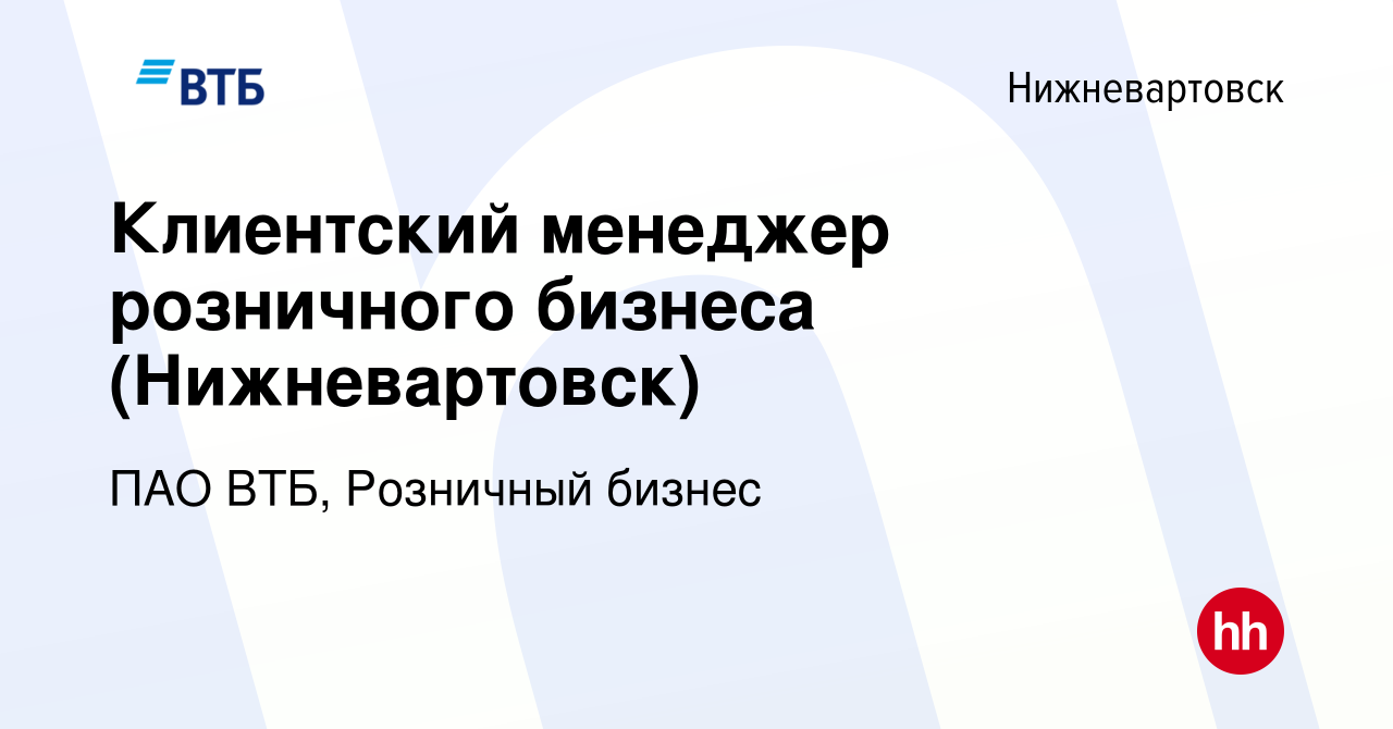 Вакансия Клиентский менеджер розничного бизнеса (Нижневартовск) в  Нижневартовске, работа в компании ПАО ВТБ, Розничный бизнес (вакансия в  архиве c 27 августа 2023)