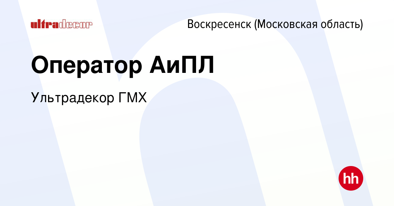 Вакансия Оператор АиПЛ в Воскресенске, работа в компании Ультрадекор ГМХ  (вакансия в архиве c 27 августа 2023)