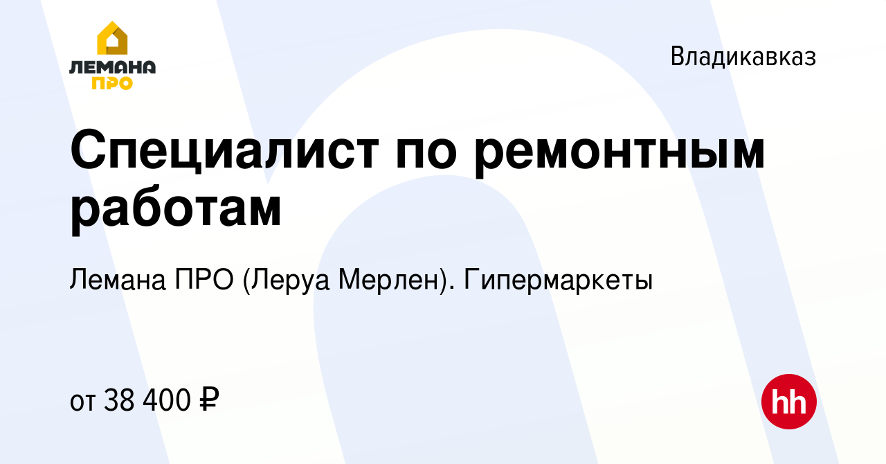 Вакансия Специалист по ремонтным работам во Владикавказе, работа в компании  Леруа Мерлен. Гипермаркеты (вакансия в архиве c 11 сентября 2023)