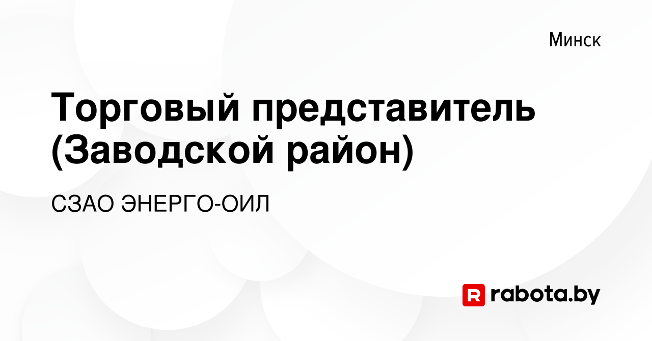 Вакансия Торговый представитель (Заводской район) в Минске, работа в  компании СЗАО ЭНЕРГО-ОИЛ (вакансия в архиве c 27 августа 2023)