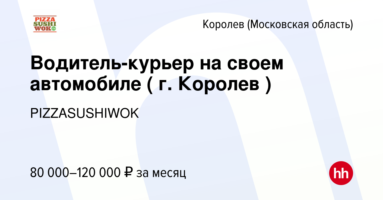 Вакансия Водитель-курьер на своем автомобиле ( г. Королев ) в Королеве,  работа в компании PIZZASUSHIWOK (вакансия в архиве c 27 августа 2023)