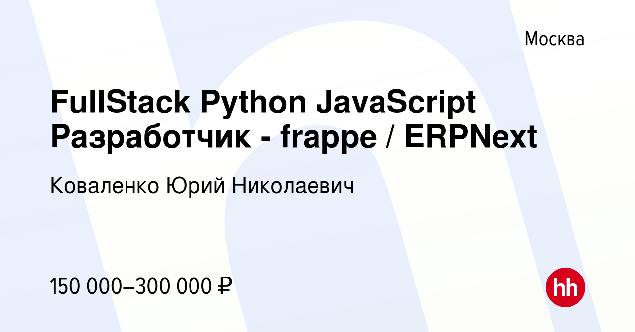 Вакансия FullStack Python JavaScript Разработчик - frappe / ERPNext в  Москве, работа в компании Коваленко Юрий Николаевич (вакансия в архиве c 27  августа 2023)