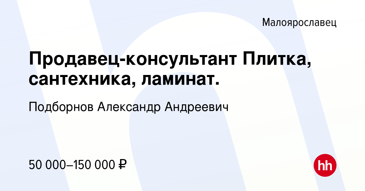 Вакансия Продавец-консультант Плитка, сантехника, ламинат. в Малоярославце,  работа в компании Подборнов Александр Андреевич (вакансия в архиве c 27  августа 2023)