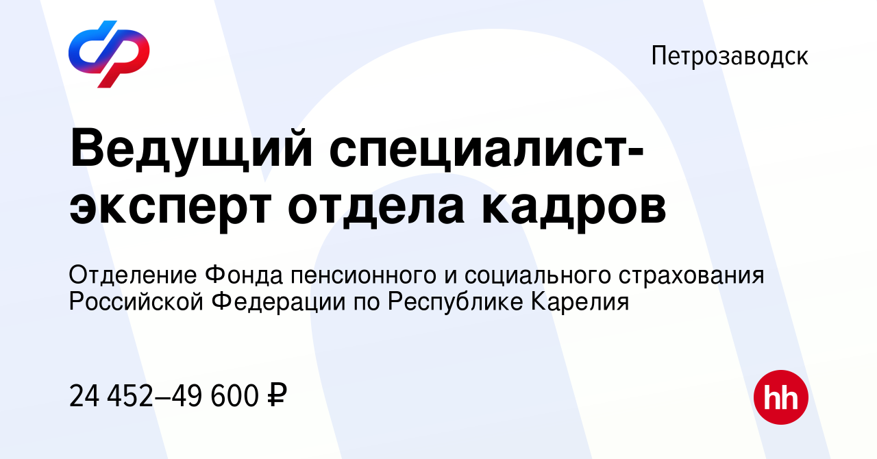 Вакансия Ведущий специалист-эксперт отдела кадров в Петрозаводске, работа в  компании Отделение Фонда пенсионного и социального страхования Российской  Федерации по Республике Карелия (вакансия в архиве c 27 августа 2023)