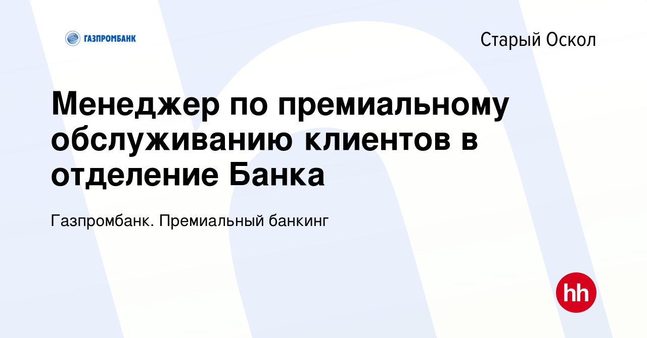 Вакансия Менеджер по премиальному обслуживанию клиентов в отделение Банка в  Старом Осколе, работа в компании Газпромбанк. Премиальный банкинг (вакансия  в архиве c 27 августа 2023)