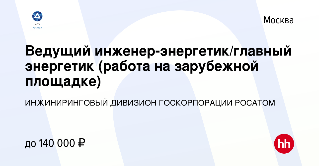 Вакансия Ведущий инженер-энергетик/главный энергетик (работа на зарубежной  площадке) в Москве, работа в компании ИНЖИНИРИНГОВЫЙ ДИВИЗИОН ГОСКОРПОРАЦИИ  РОСАТОМ (вакансия в архиве c 27 августа 2023)