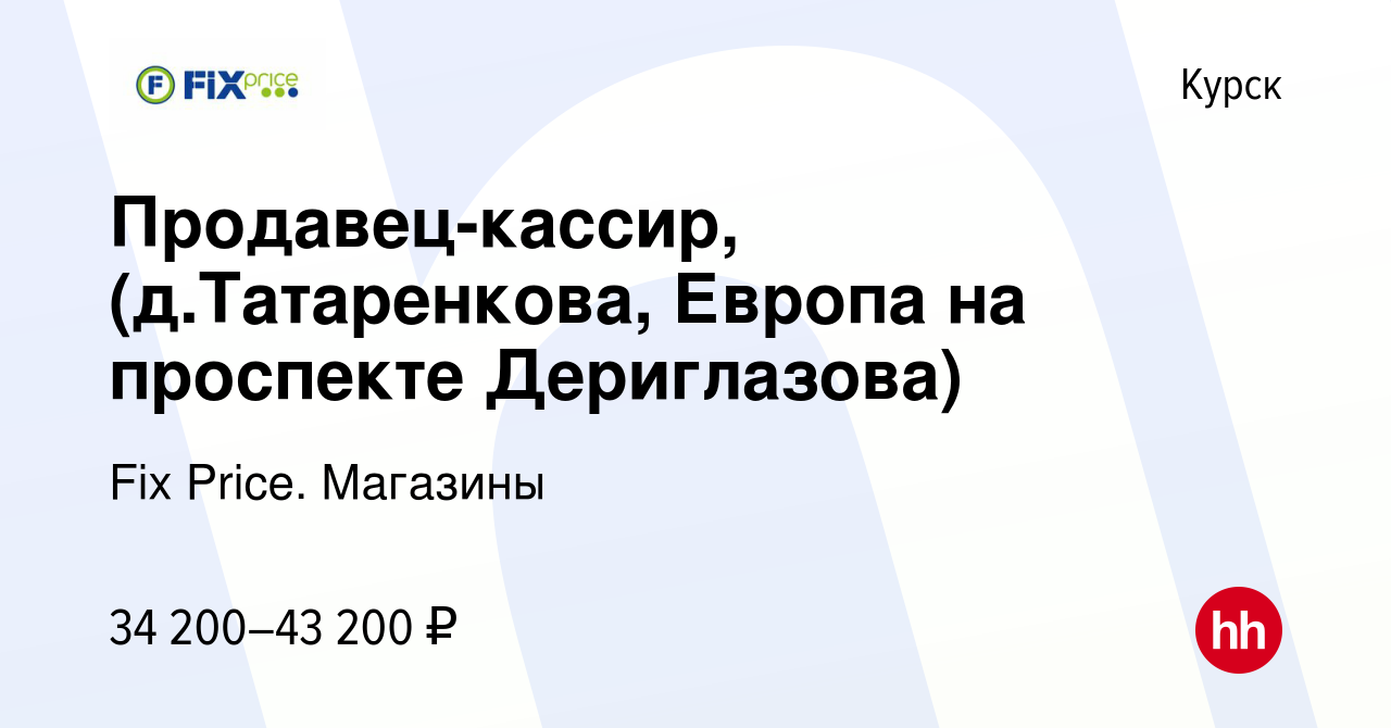 Вакансия Продавец-кассир, (д.Татаренкова, Европа на проспекте Дериглазова)  в Курске, работа в компании Fix Price. Магазины (вакансия в архиве c 29  сентября 2023)