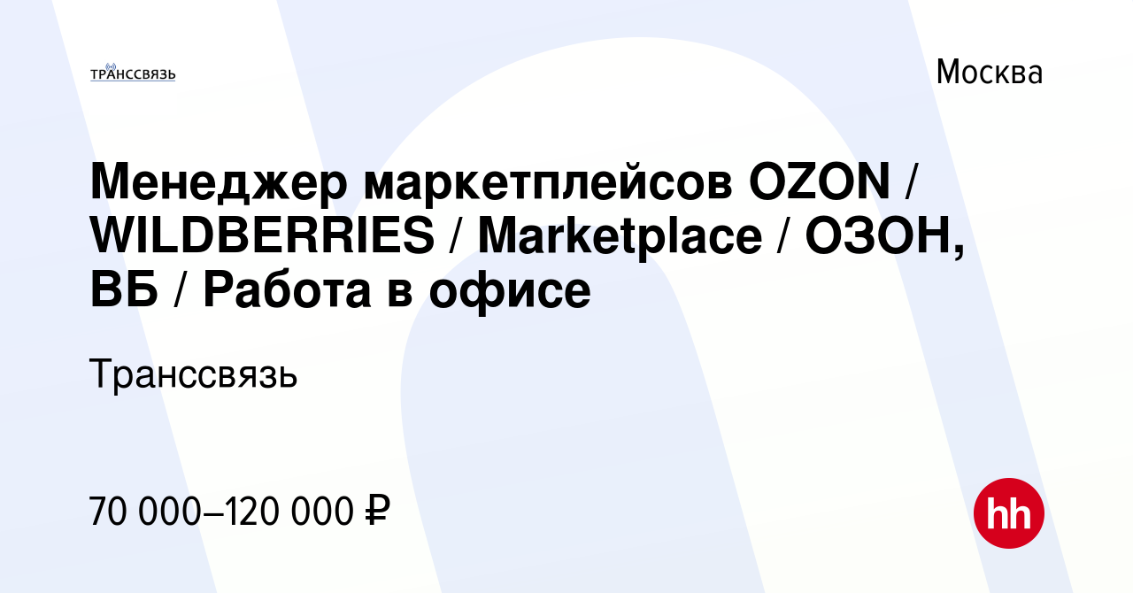 Вакансия Менеджер маркетплейсов OZON / WILDBERRIES / Marketplace / ОЗОН, ВБ  / Работа в офисе в Москве, работа в компании Транссвязь (вакансия в архиве  c 28 марта 2024)