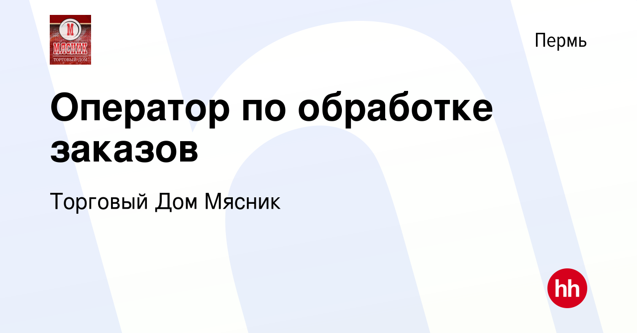 Вакансия Оператор по обработке заказов в Перми, работа в компании Торговый  Дом Мясник (вакансия в архиве c 29 августа 2023)