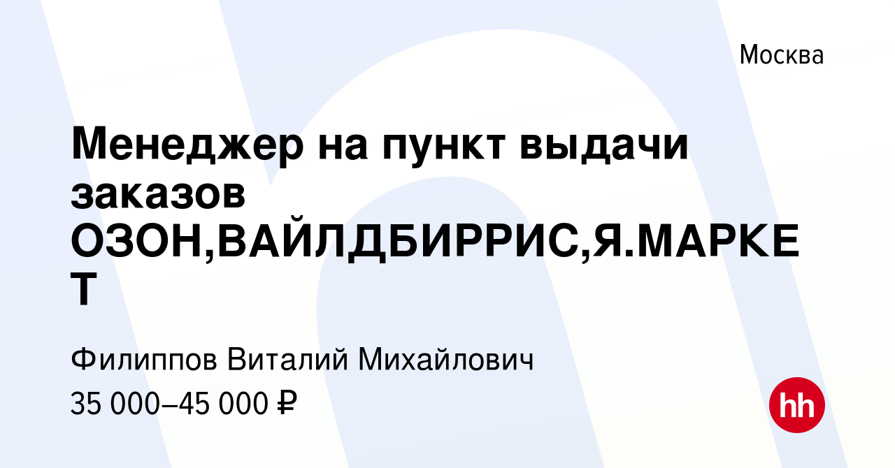 Вакансия Менеджер на пункт выдачи заказов ОЗОН,ВАЙЛДБИРРИС,Я.МАРКЕТ в  Москве, работа в компании Филиппов Виталий Михайлович (вакансия в архиве c  29 августа 2023)