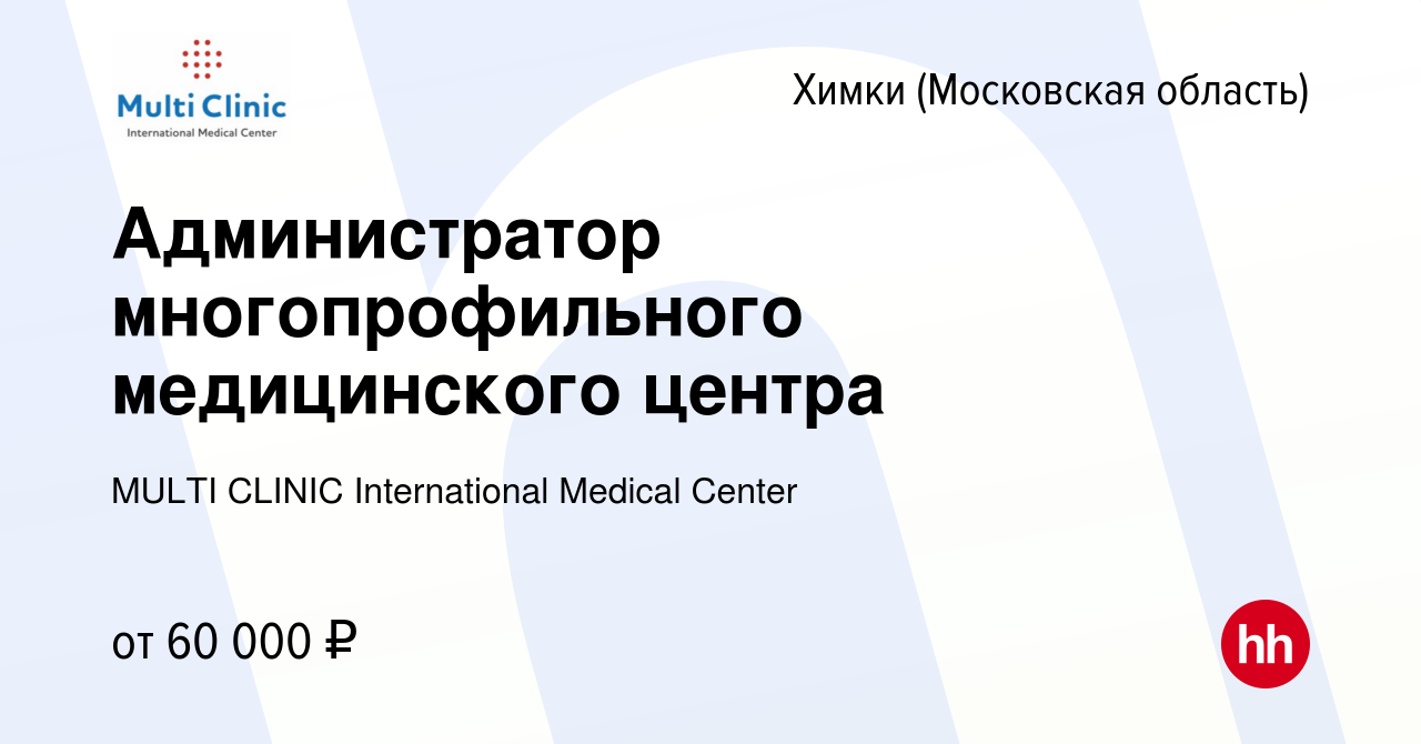 Вакансия Администратор многопрофильного медицинского центра в Химках, работа  в компании MULTI CLINIC International Medical Center (вакансия в архиве c  29 августа 2023)