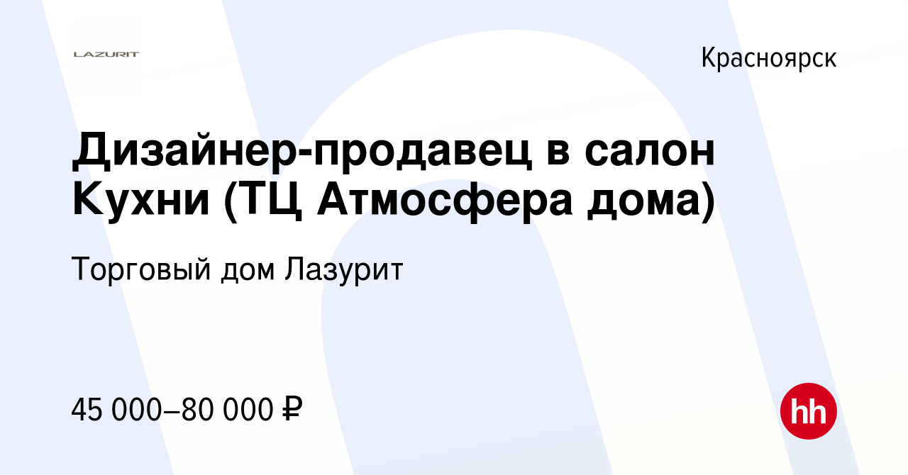 Вакансия Дизайнер-продавец в салон Кухни (ТЦ Атмосфера дома) в Красноярске,  работа в компании Торговый дом Лазурит (вакансия в архиве c 15 декабря 2023)