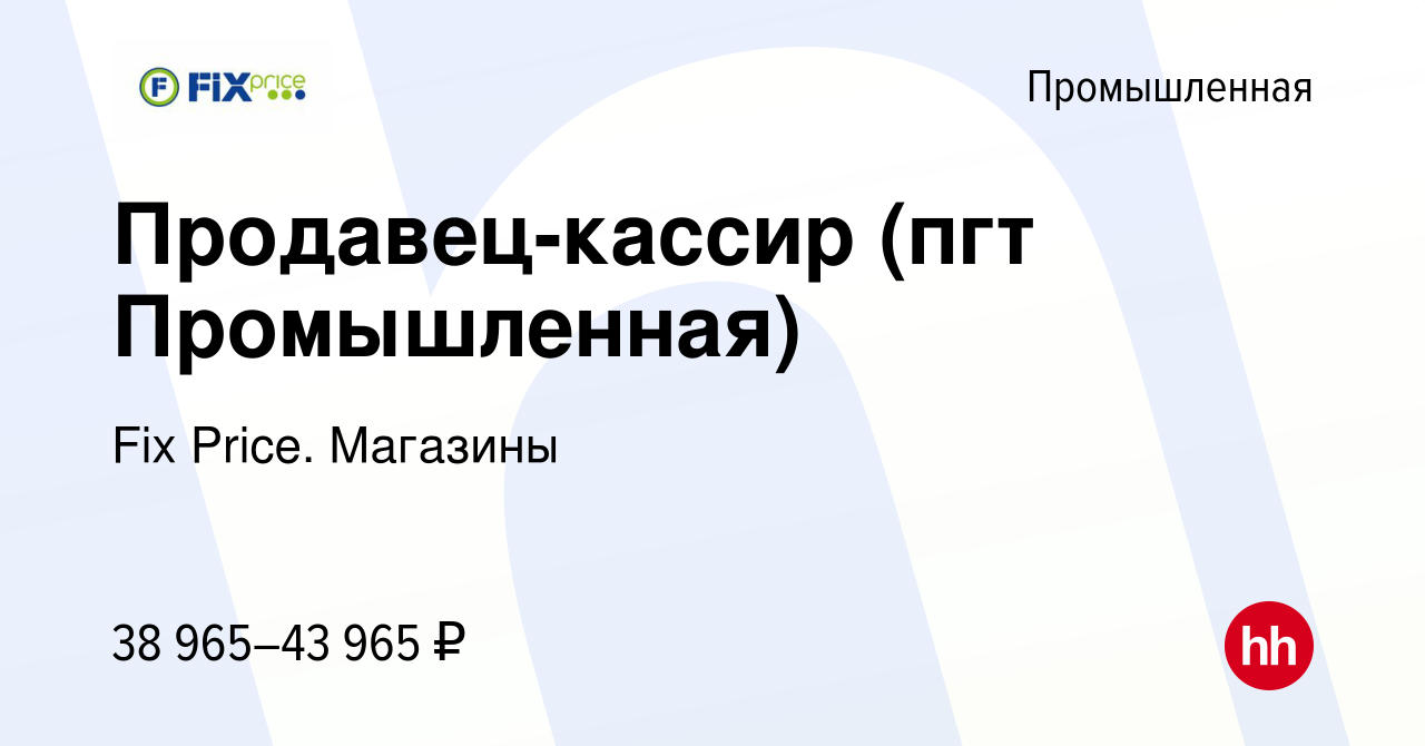 Вакансия Продавец-кассир (пгт Промышленная) в Промышленной, работа в  компании Fix Price. Магазины (вакансия в архиве c 11 октября 2023)