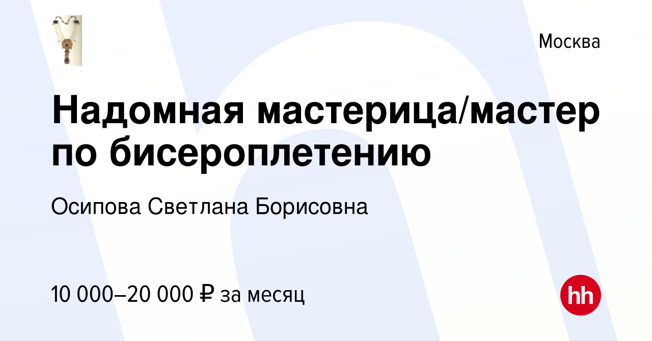 Вакансия Надомная мастерица/мастер по бисероплетению в Москве, работа в  компании Осипова Светлана Борисовна (вакансия в архиве c 19 февраля 2014)