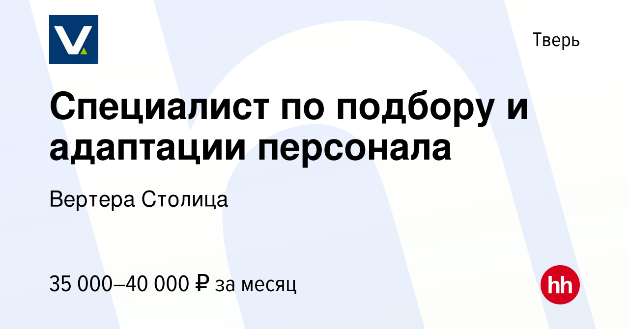 Вакансия Специалист по подбору и адаптации персонала в Твери, работа в  компании Вертера Столица (вакансия в архиве c 29 августа 2023)