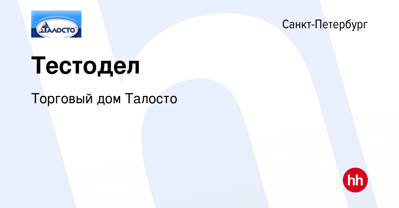 Вакансия Тестодел в Санкт-Петербурге, работа в компании Торговый дом  Талосто (вакансия в архиве c 29 августа 2023)