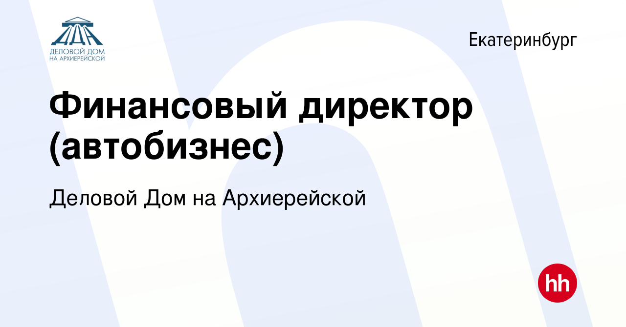 Вакансия Финансовый директор (автобизнес) в Екатеринбурге, работа в  компании Деловой Дом на Архиерейской (вакансия в архиве c 8 сентября 2023)