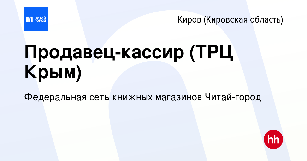 Вакансия Продавец-кассир (ТРЦ Крым) в Кирове (Кировская область), работа в  компании Федеральная сеть книжных магазинов Читай-город (вакансия в архиве  c 20 февраля 2024)