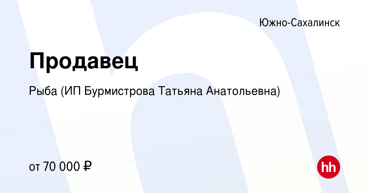 Вакансия Продавец в Южно-Сахалинске, работа в компании Рыба (ИП Бурмистрова  Татьяна Анатольевна) (вакансия в архиве c 30 августа 2023)