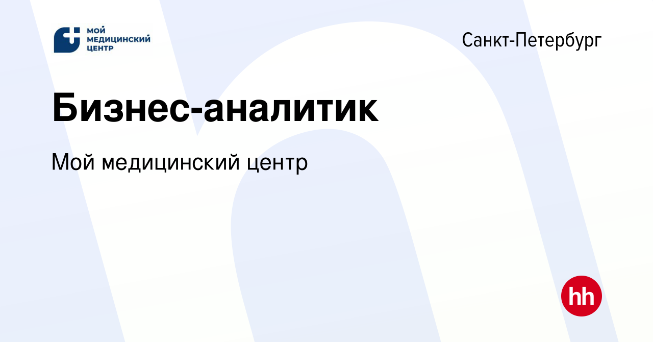 Вакансия Бизнес-аналитик в Санкт-Петербурге, работа в компании Мой  медицинский центр (вакансия в архиве c 6 марта 2024)